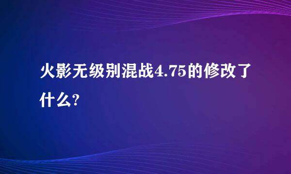 火影无级别混战4.75的修改了什么?