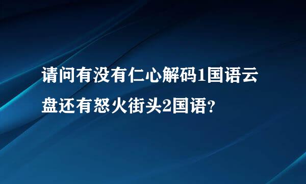 请问有没有仁心解码1国语云盘还有怒火街头2国语？