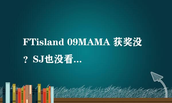 FTisland 09MAMA 获奖没？SJ也没看到啊！~