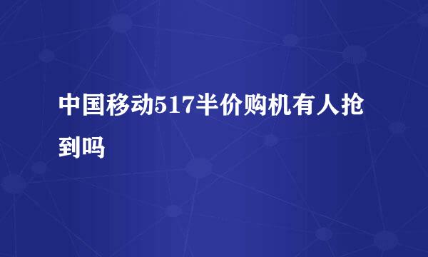 中国移动517半价购机有人抢到吗