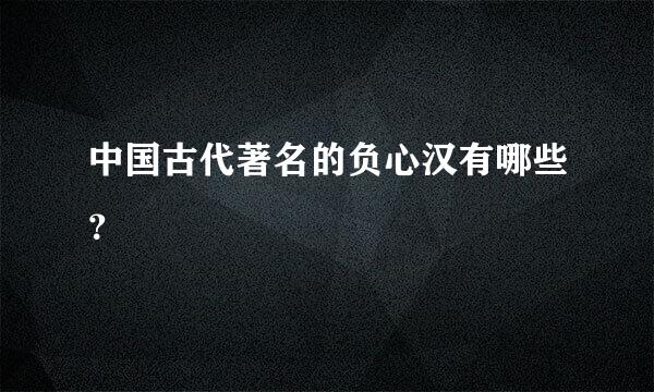 中国古代著名的负心汉有哪些？