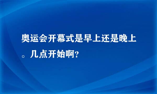 奥运会开幕式是早上还是晚上。几点开始啊？