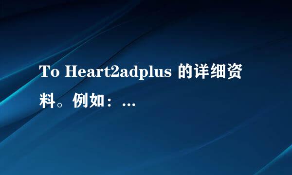 To Heart2adplus 的详细资料。例如：OVA集数资料或正片是哪部等等，越详细越好