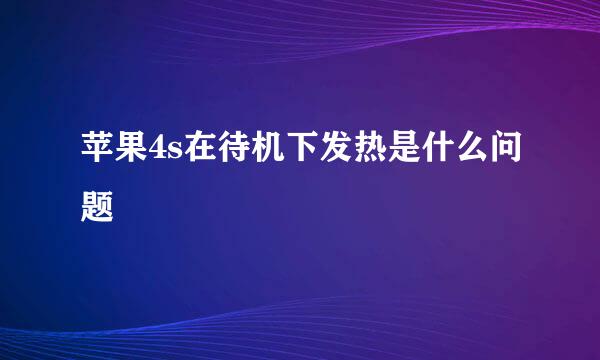 苹果4s在待机下发热是什么问题