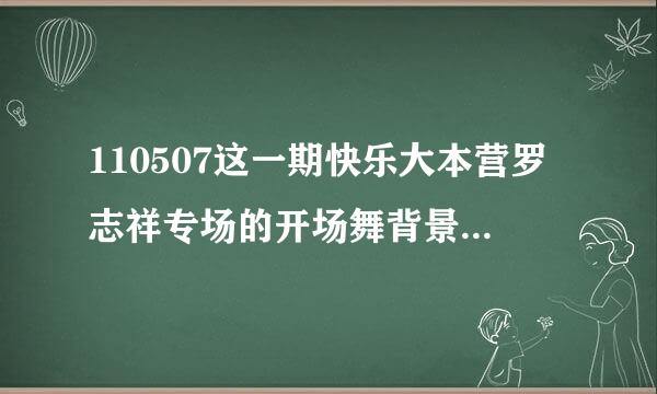 110507这一期快乐大本营罗志祥专场的开场舞背景音乐是什么？