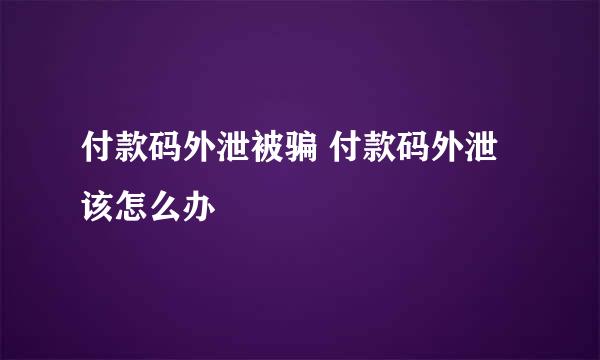 付款码外泄被骗 付款码外泄该怎么办