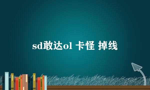 sd敢达ol 卡怪 掉线