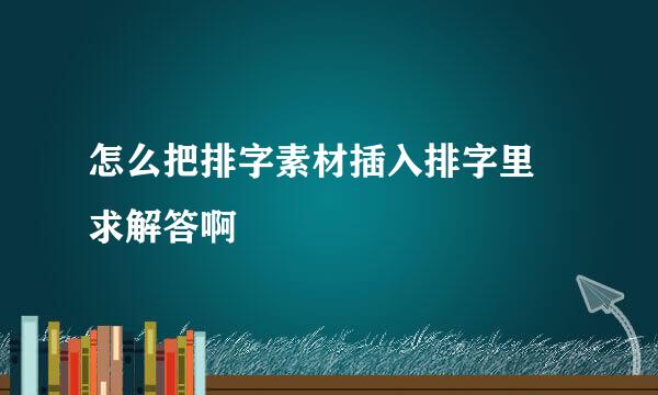 怎么把排字素材插入排字里 求解答啊