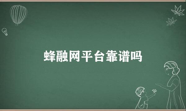 蜂融网平台靠谱吗