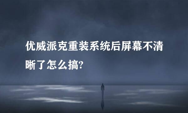 优威派克重装系统后屏幕不清晰了怎么搞?