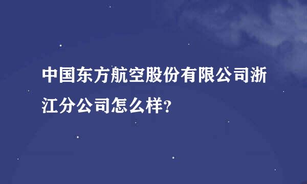 中国东方航空股份有限公司浙江分公司怎么样？