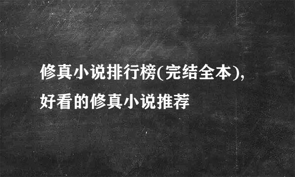 修真小说排行榜(完结全本), 好看的修真小说推荐