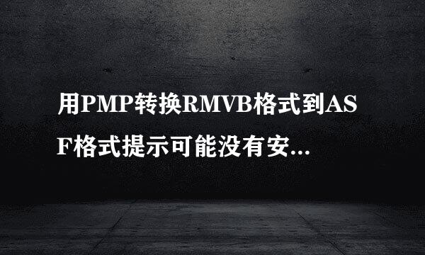 用PMP转换RMVB格式到ASF格式提示可能没有安装REAL编码器,如何解决?