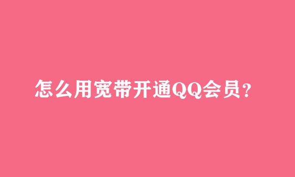 怎么用宽带开通QQ会员？