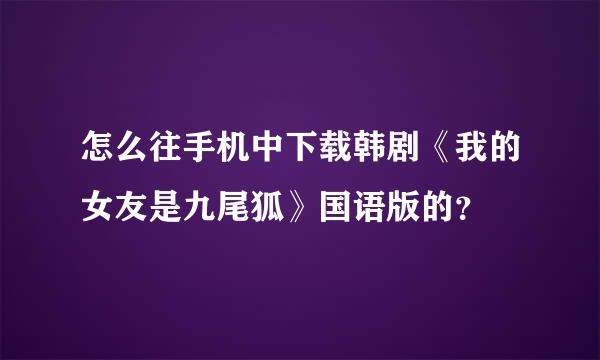 怎么往手机中下载韩剧《我的女友是九尾狐》国语版的？