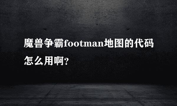 魔兽争霸footman地图的代码怎么用啊？