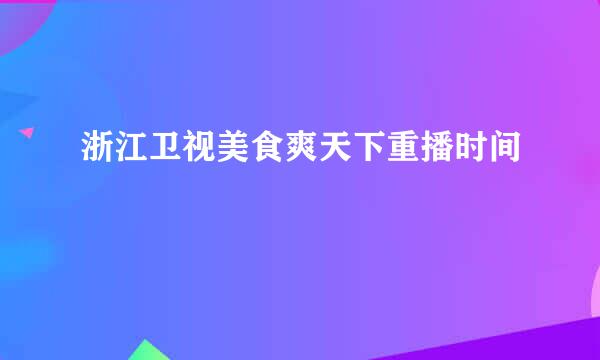 浙江卫视美食爽天下重播时间