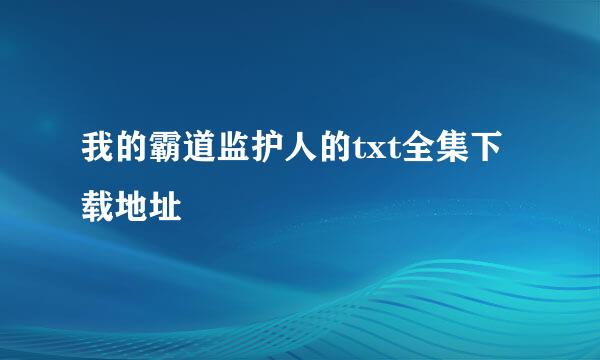 我的霸道监护人的txt全集下载地址