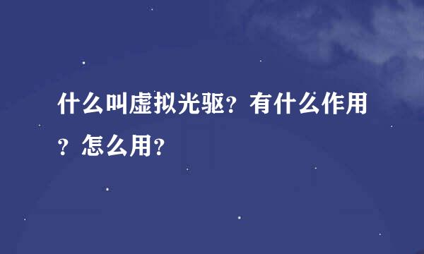 什么叫虚拟光驱？有什么作用？怎么用？