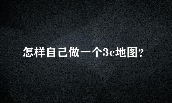 怎样自己做一个3c地图？