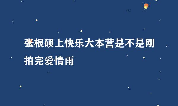 张根硕上快乐大本营是不是刚拍完爱情雨