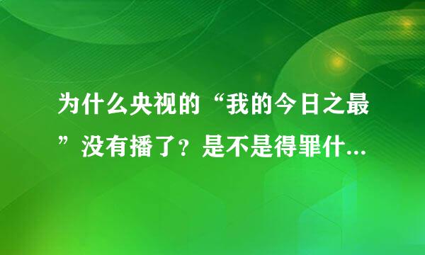 为什么央视的“我的今日之最”没有播了？是不是得罪什么人啦？