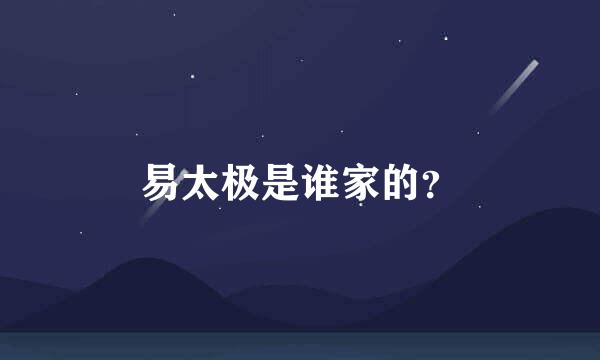 易太极是谁家的？