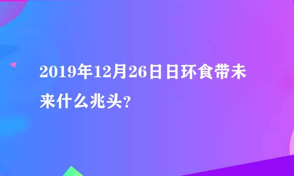 2019年12月26日日环食带未来什么兆头？