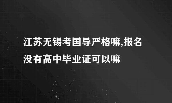 江苏无锡考国导严格嘛,报名没有高中毕业证可以嘛