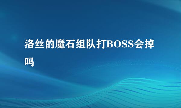 洛丝的魔石组队打BOSS会掉吗