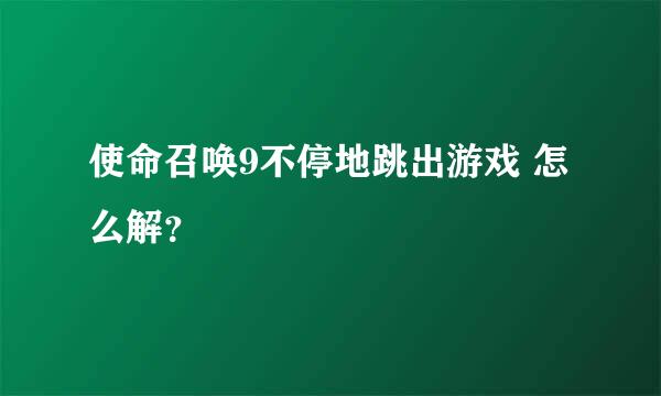 使命召唤9不停地跳出游戏 怎么解？