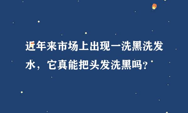 近年来市场上出现一洗黑洗发水，它真能把头发洗黑吗？