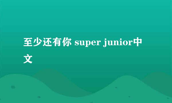 至少还有你 super junior中文