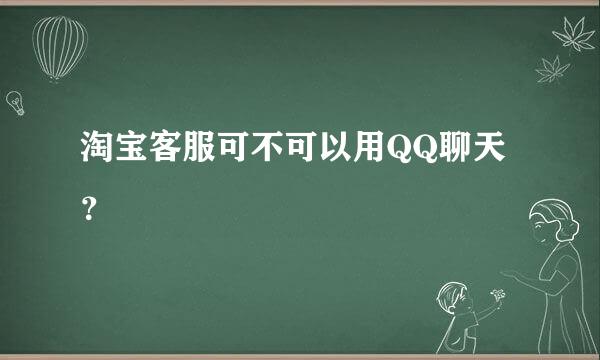 淘宝客服可不可以用QQ聊天？