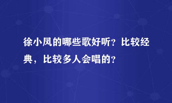 徐小凤的哪些歌好听？比较经典，比较多人会唱的？