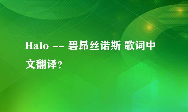 Halo -- 碧昂丝诺斯 歌词中文翻译？