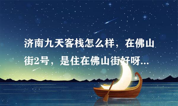 济南九天客栈怎么样，在佛山街2号，是住在佛山街好呀还是芙蓉街好呀？