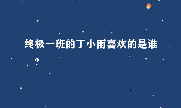 终极一班的丁小雨喜欢的是谁、?