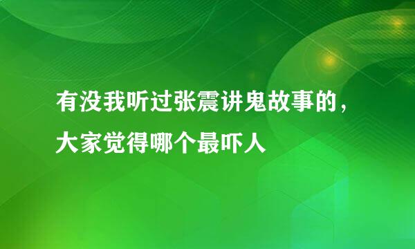 有没我听过张震讲鬼故事的，大家觉得哪个最吓人