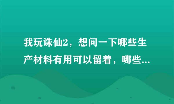 我玩诛仙2，想问一下哪些生产材料有用可以留着，哪些奇珍有用（都是几级的）