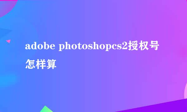 adobe photoshopcs2授权号怎样算