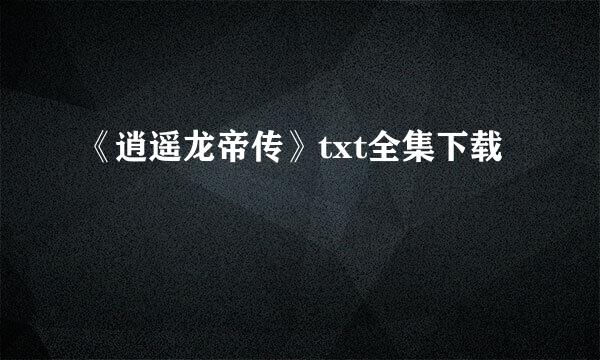 《逍遥龙帝传》txt全集下载