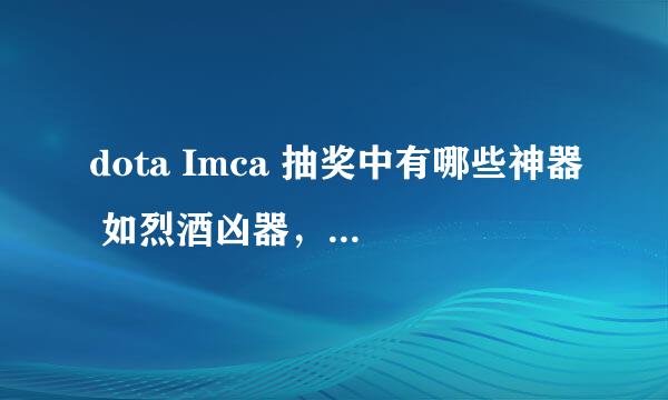 dota Imca 抽奖中有哪些神器 如烈酒凶器，恐怖酒杯等等......