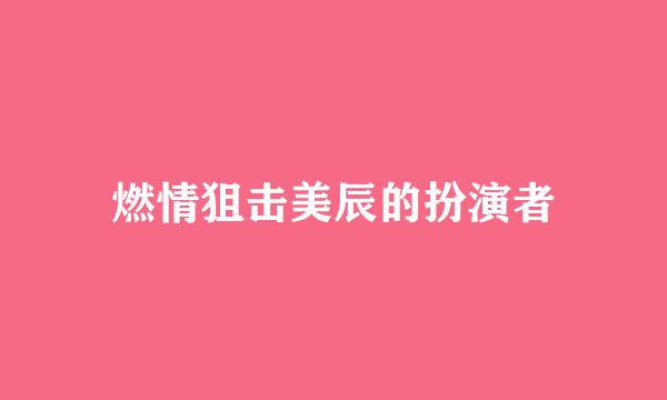 燃情狙击美辰的扮演者