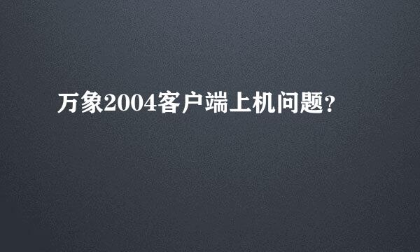 万象2004客户端上机问题？