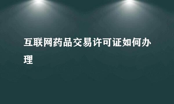 互联网药品交易许可证如何办理