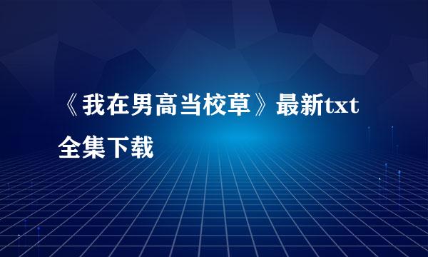 《我在男高当校草》最新txt全集下载