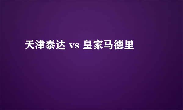 天津泰达 vs 皇家马德里