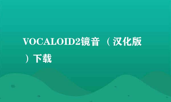 VOCALOID2镜音 （汉化版）下载