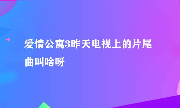 爱情公寓3昨天电视上的片尾曲叫啥呀